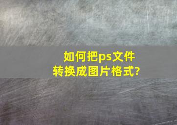 如何把ps文件转换成图片格式?