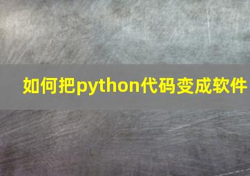 如何把python代码变成软件