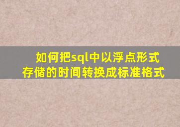 如何把sql中以浮点形式存储的时间转换成标准格式