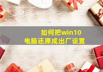 如何把win10电脑还原成出厂设置