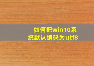 如何把win10系统默认编码为utf8