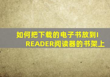 如何把下载的电子书放到IREADER阅读器的书架上