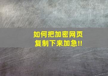 如何把加密网页复制下来(加急!!