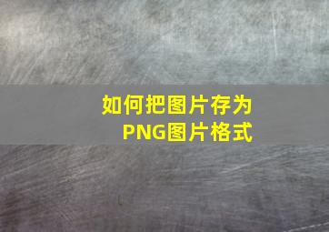 如何把图片存为PNG图片格式 