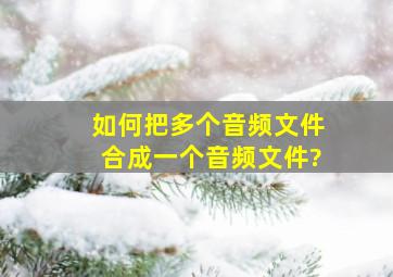 如何把多个音频文件合成一个音频文件?