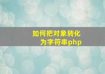 如何把对象转化为字符串php