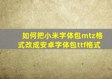 如何把小米字体包mtz格式改成安卓字体包ttf格式