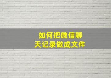 如何把微信聊天记录做成文件