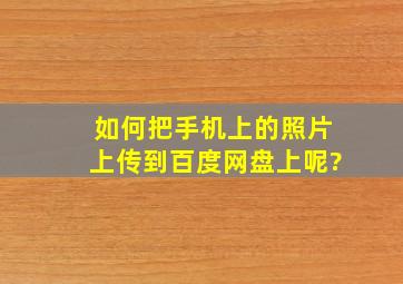 如何把手机上的照片上传到百度网盘上呢?