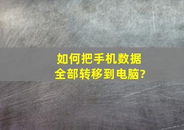 如何把手机数据全部转移到电脑?