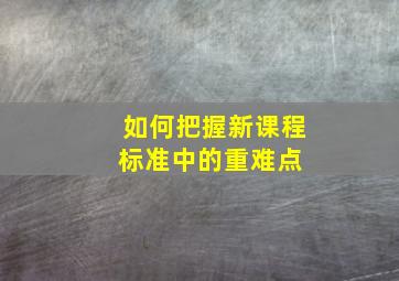 如何把握新课程标准中的重难点 