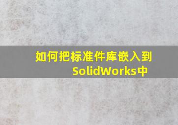 如何把标准件库嵌入到SolidWorks中(