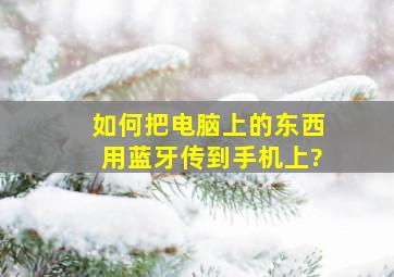 如何把电脑上的东西用蓝牙传到手机上?