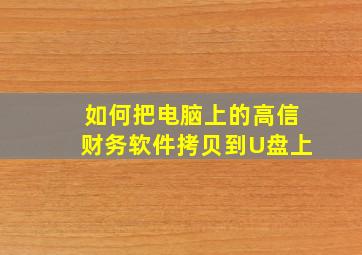 如何把电脑上的高信财务软件拷贝到U盘上