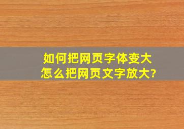 如何把网页字体变大,怎么把网页文字放大?