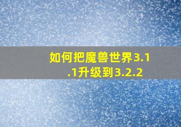 如何把魔兽世界3.1.1升级到3.2.2。