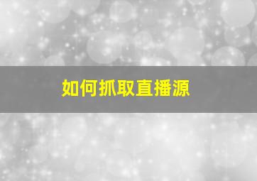 如何抓取直播源