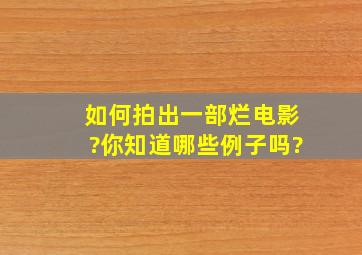 如何拍出一部烂电影?你知道哪些例子吗?