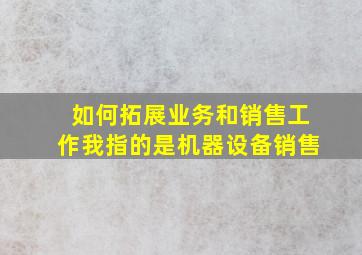 如何拓展业务和销售工作我指的是机器设备销售(