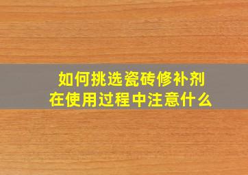 如何挑选瓷砖修补剂(在使用过程中注意什么(