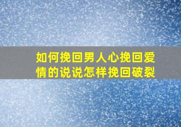 如何挽回男人心,挽回爱情的说说,怎样挽回破裂