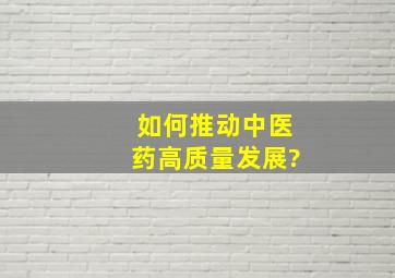 如何推动中医药高质量发展?