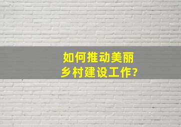 如何推动美丽乡村建设工作?