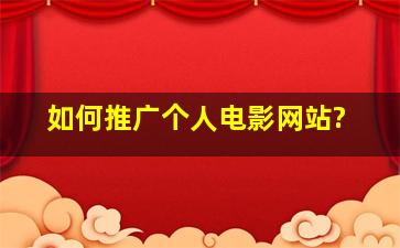 如何推广个人电影网站?