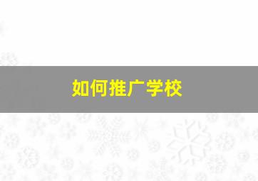 如何推广学校