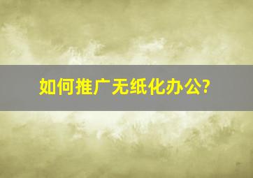 如何推广无纸化办公?