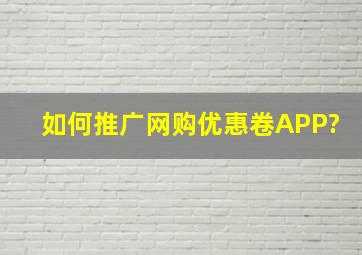 如何推广网购优惠卷APP?