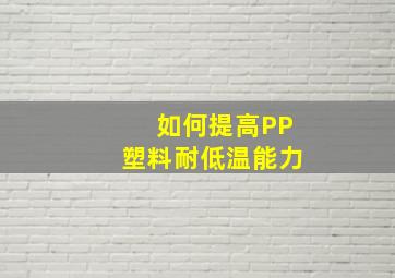 如何提高PP塑料耐低温能力