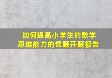 如何提高小学生的数学思维能力的课题开题报告