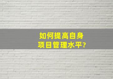 如何提高自身项目管理水平?