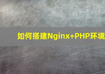如何搭建Nginx+PHP环境