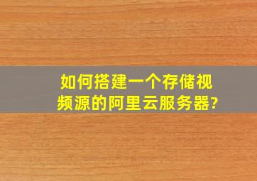 如何搭建一个存储视频源的阿里云服务器?