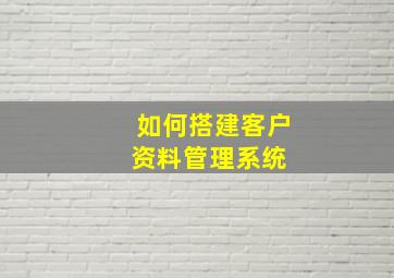 如何搭建客户资料管理系统 