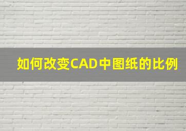 如何改变CAD中图纸的比例