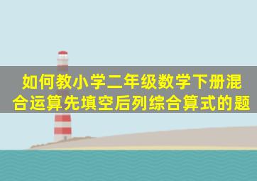 如何教小学二年级数学下册混合运算先填空后列综合算式的题