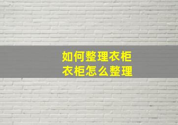 如何整理衣柜 衣柜怎么整理