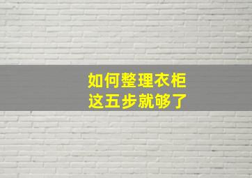 如何整理衣柜 这五步就够了