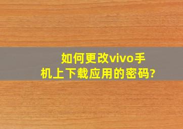 如何更改vivo手机上下载应用的密码?