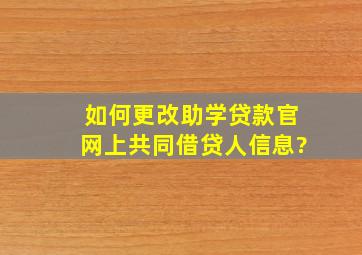 如何更改助学贷款官网上共同借贷人信息?