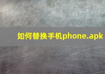 如何替换手机phone.apk