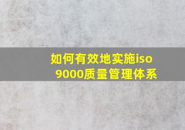 如何有效地实施iso 9000质量管理体系