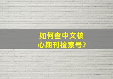 如何查中文核心期刊检索号?