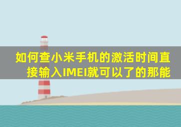 如何查小米手机的激活时间,直接输入IMEI就可以了的那能