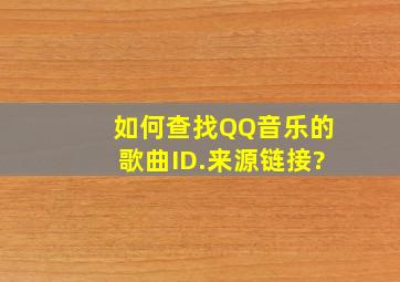 如何查找QQ音乐的歌曲ID.来源链接?