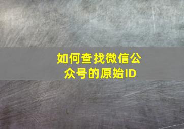 如何查找微信公众号的原始ID 