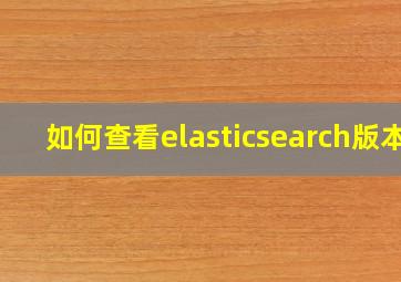 如何查看elasticsearch版本